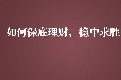 如何保底理财，稳中求胜_https://cj002.lansai.wang_保险问答_第1张