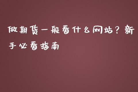 做期货一般看什么网站？新手必看指南_https://cj002.lansai.wang_财经百问_第1张