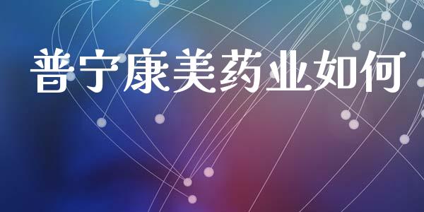普宁康美药业如何_https://cj002.lansai.wang_期货问答_第1张