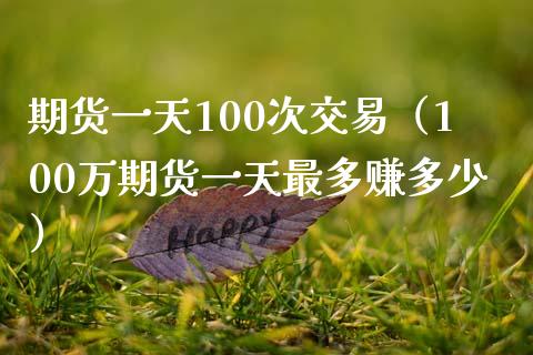 期货一天100次交易（100万期货一天最多赚多少）_https://cj002.lansai.wang_财经问答_第1张