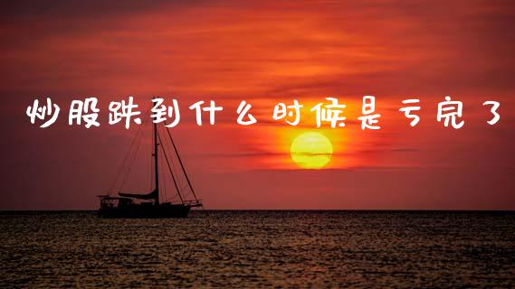 炒股跌到什么时候是亏完了_https://cj002.lansai.wang_期货问答_第1张