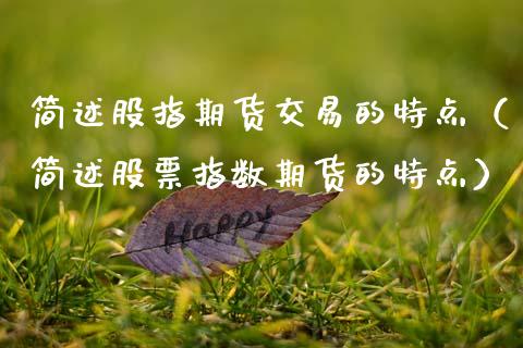简述股指期货交易的特点（简述股票指数期货的特点）_https://cj002.lansai.wang_会计问答_第1张