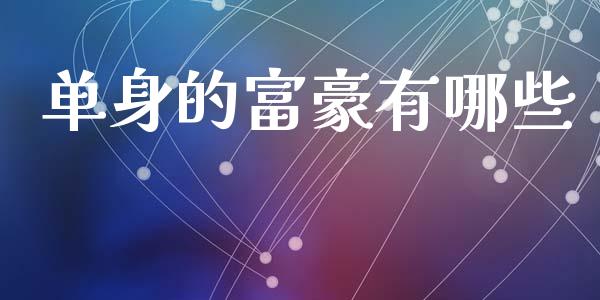 单身的富豪有哪些_https://cj002.lansai.wang_会计问答_第1张