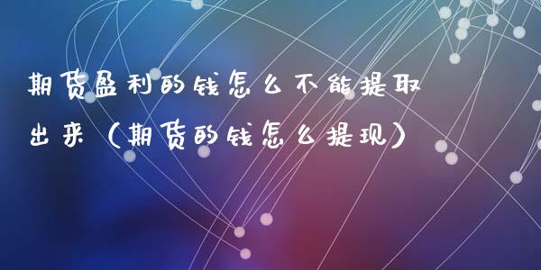 期货盈利的钱怎么不能提取出来（期货的钱怎么提现）_https://cj002.lansai.wang_财经百问_第1张