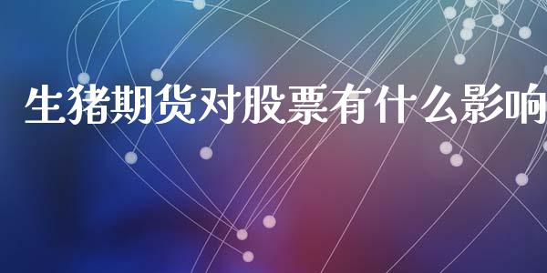 生猪期货对股票有什么影响_https://cj002.lansai.wang_期货问答_第1张