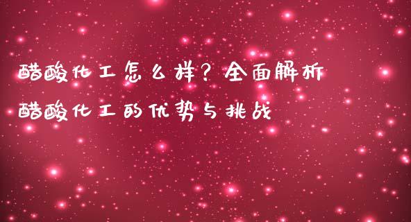 醋酸化工怎么样?全面解析醋酸化工的优势与挑战_金融问答_第1张_财经百问网 醋酸化工怎么样?全面解析醋酸化工的优势与挑战_https://cj002.lansai.wang_金融问答_第1张