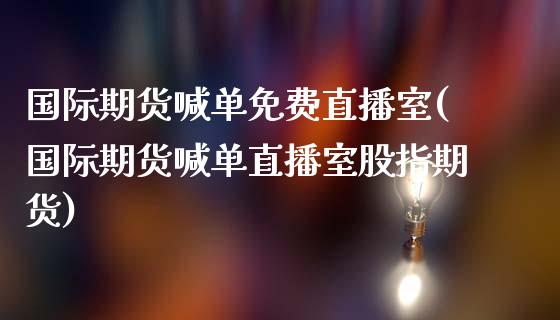 国际期货喊单免费直播室(国际期货喊单直播室股指期货)_保险问答_第1张_财经百问网 国际期货喊单免费直播室(国际期货喊单直播室股指期货)_https://cj002.lansai.wang_保险问答_第1张
