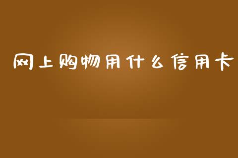 网上购物用什么信用卡_https://cj002.lansai.wang_金融问答_第1张