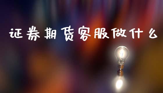 证券期货客服做什么_https://cj002.lansai.wang_保险问答_第1张