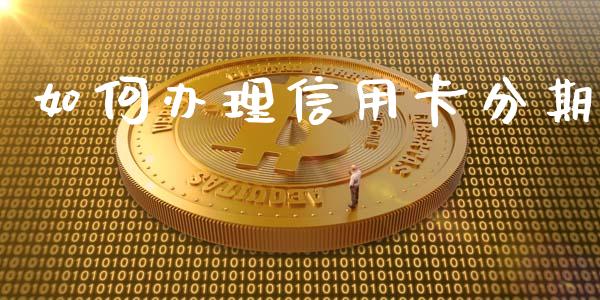 如何办理信用卡分期_https://cj002.lansai.wang_股市问答_第1张