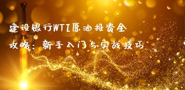 建设银行WTI原油投资全攻略：新手入门与实战技巧_https://cj002.lansai.wang_金融问答_第1张