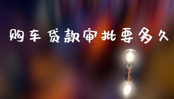 购车贷款审批要多久_https://cj002.lansai.wang_股市问答_第1张