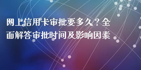 网上信用卡审批要多久？全面解答审批时间及影响因素_https://cj002.lansai.wang_保险问答_第1张
