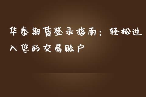 华泰期货登录指南:轻松进入您的交易账户_金融问答_第1张_财经百问网 华泰期货登录指南:轻松进入您的交易账户_https://cj002.lansai.wang_金融问答_第1张