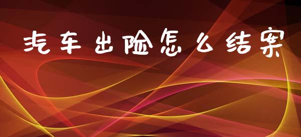 汽车出险怎么结案_https://cj002.lansai.wang_保险问答_第1张