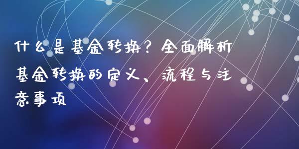 什么是基金转换？全面解析基金转换的定义、流程与注意事项_https://cj002.lansai.wang_期货问答_第1张