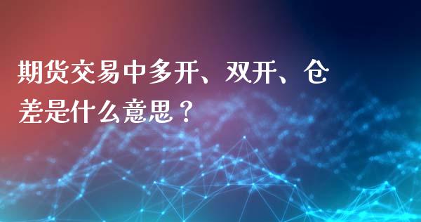 期货交易中多开、双开、仓差是什么意思？_https://cj002.lansai.wang_股市问答_第1张