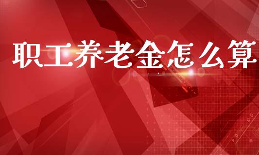 职工养老金怎么算_https://cj002.lansai.wang_保险问答_第1张