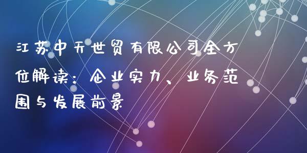 江苏中天世贸有限公司全方位解读：企业实力、业务范围与发展前景_https://cj002.lansai.wang_财经问答_第1张