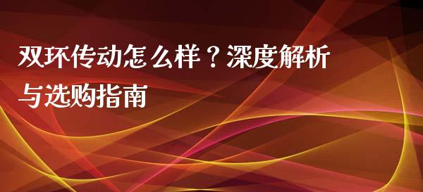 双环传动怎么样？深度解析与选购指南_https://cj002.lansai.wang_金融问答_第1张