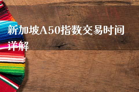 新加坡A50指数交易时间详解_https://cj002.lansai.wang_理财问答_第1张