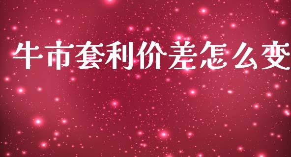 牛市套利价差怎么变_https://cj002.lansai.wang_期货问答_第1张