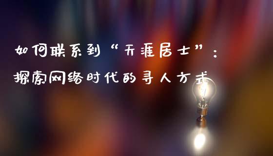 如何联系到“天涯居士”：探索网络时代的寻人方式_https://cj002.lansai.wang_财经问答_第1张