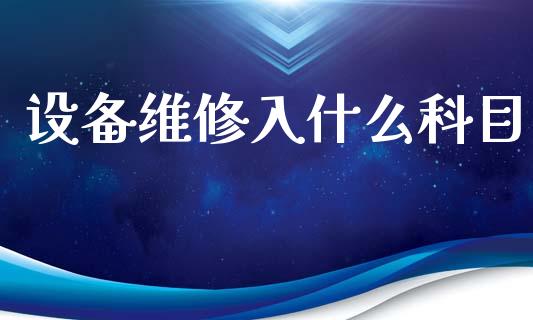 设备维修入什么科目_https://cj002.lansai.wang_会计问答_第1张