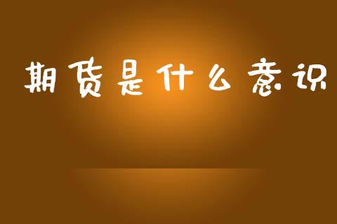 期货是什么意识_保险问答_第1张_财经百问网 期货是什么意识_https://cj002.lansai.wang_保险问答_第1张