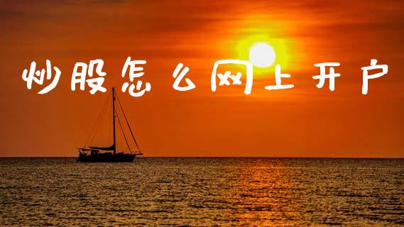 炒股怎么网上开户_https://cj002.lansai.wang_财经百问_第1张