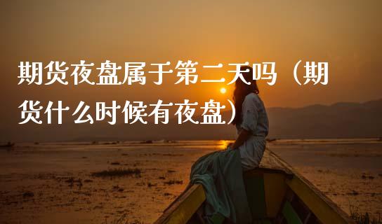 期货夜盘属于第二天吗（期货什么时候有夜盘）_https://cj002.lansai.wang_会计问答_第1张