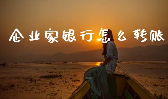 企业家银行怎么转账_https://cj002.lansai.wang_金融问答_第1张
