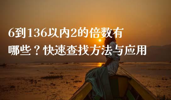 6到136以内2的倍数有哪些？快速查找方法与应用_https://cj002.lansai.wang_股市问答_第1张