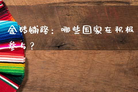 金砖铺路：哪些国家在积极参与？_https://cj002.lansai.wang_财经问答_第1张