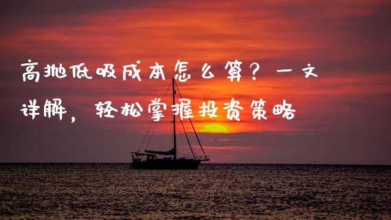 高抛低吸成本怎么算？一文详解，轻松掌握投资策略_https://cj002.lansai.wang_财经问答_第1张