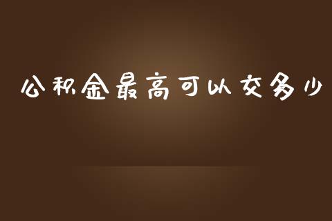 公积金最高可以交多少_https://cj002.lansai.wang_金融问答_第1张