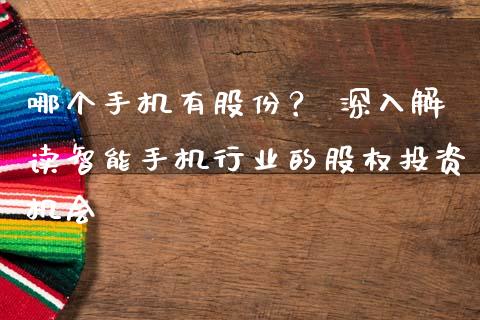 哪个手机有股份？ 深入解读智能手机行业的股权投资机会_https://cj002.lansai.wang_保险问答_第1张