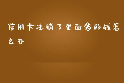 信用卡注销了里面多的钱怎么办_https://cj002.lansai.wang_财经百问_第1张