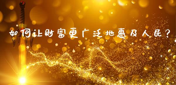 如何让财富更广泛地惠及人民？_https://cj002.lansai.wang_股市问答_第1张