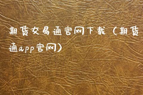 期货交易通官网下载（期货通app官网）_https://cj002.lansai.wang_财经百问_第1张
