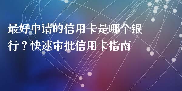 最好申请的信用卡是哪个银行?快速审批信用卡指南_金融问答_第1张_财经百问网 最好申请的信用卡是哪个银行?快速审批信用卡指南_https://cj002.lansai.wang_金融问答_第1张