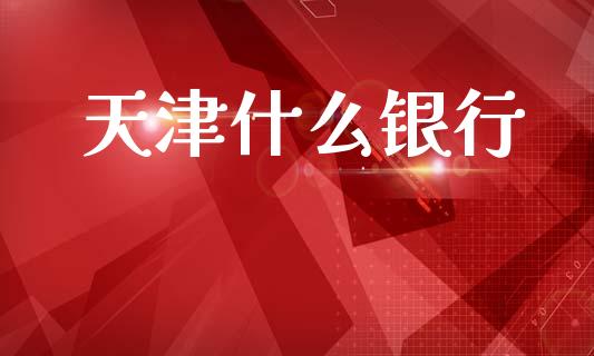 天津什么银行_https://cj002.lansai.wang_金融问答_第1张