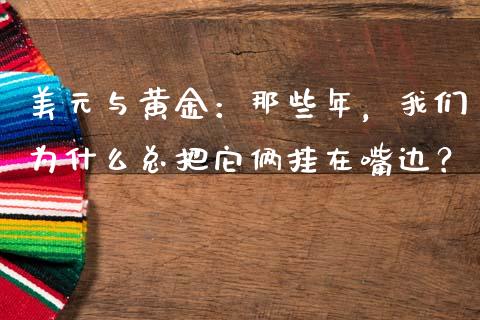 美元与黄金：那些年，我们为什么总把它俩挂在嘴边？_https://cj002.lansai.wang_财经百问_第1张