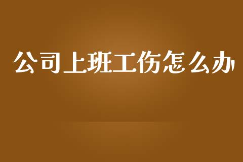 公司上班工伤怎么办_https://cj002.lansai.wang_保险问答_第1张