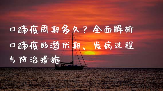 口蹄疫周期多久？全面解析口蹄疫的潜伏期、发病过程与防治措施_https://cj002.lansai.wang_理财问答_第1张