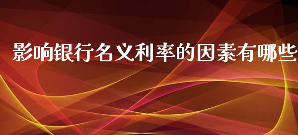 影响银行名义利率的因素有哪些_https://cj002.lansai.wang_股市问答_第1张