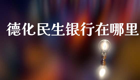 德化民生银行在哪里_https://cj002.lansai.wang_理财问答_第1张
