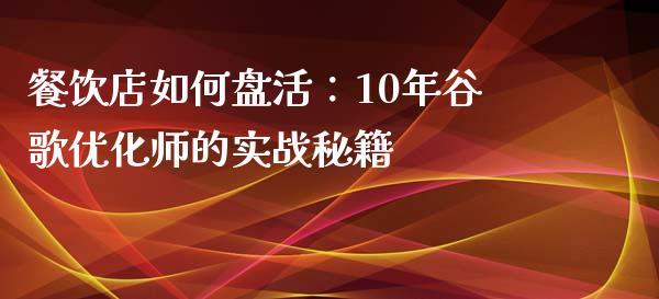 餐饮店如何盘活：10年谷歌优化师的实战秘籍_https://cj002.lansai.wang_财经问答_第1张