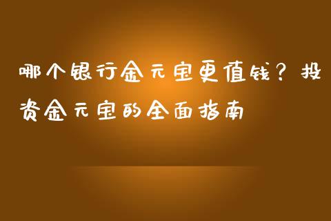 哪个银行金元宝更值钱？投资金元宝的全面指南_https://cj002.lansai.wang_财经百问_第1张