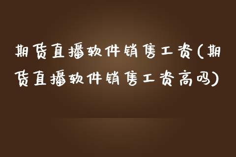 期货直播软件销售工资(期货直播软件销售工资高吗)_金融问答_第1张_财经百问网 期货直播软件销售工资(期货直播软件销售工资高吗)_https://cj002.lansai.wang_金融问答_第1张